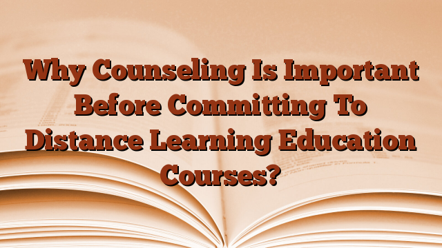 Why Counseling Is Important Before Committing To Distance Learning Education Courses?