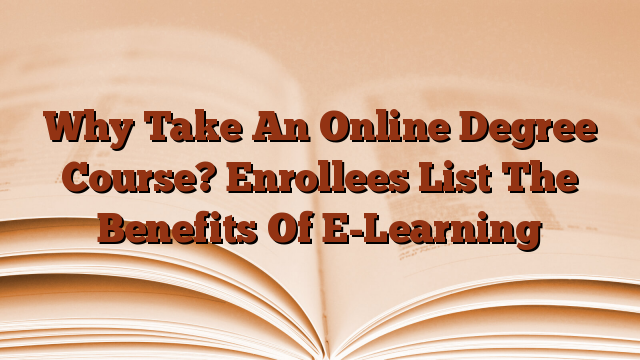 Why Take An Online Degree Course? Enrollees List The Benefits Of E-Learning