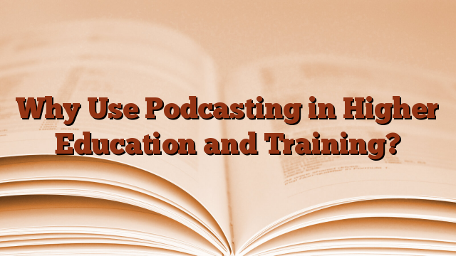 Why Use Podcasting in Higher Education and Training?