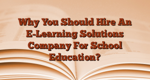 Why You Should Hire An E-Learning Solutions Company For School Education?