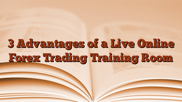 3 Advantages of a Live Online Forex Trading Training Room