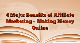 4 Major Benefits of Affiliate Marketing – Making Money Online