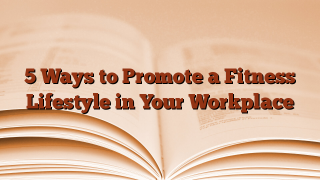 5 Ways to Promote a Fitness Lifestyle in Your Workplace