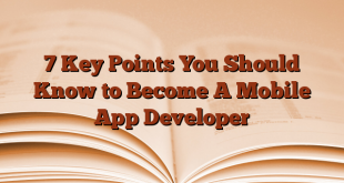 7 Key Points You Should Know to Become A Mobile App Developer