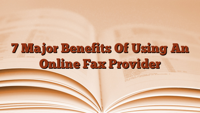 7 Major Benefits Of Using An Online Fax Provider