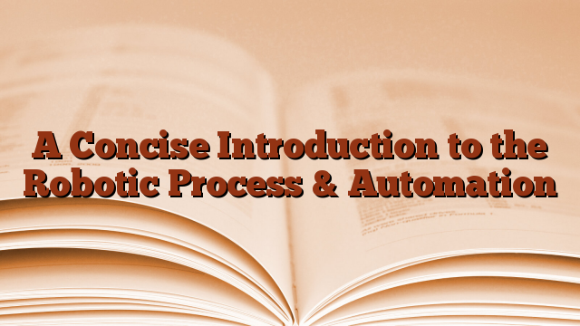 A Concise Introduction to the Robotic Process & Automation