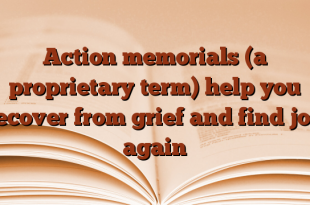 Action memorials (a proprietary term) help you recover from grief and find joy again