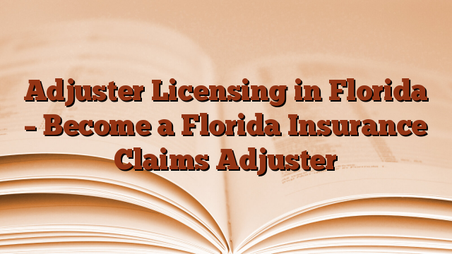 Adjuster Licensing in Florida – Become a Florida Insurance Claims Adjuster