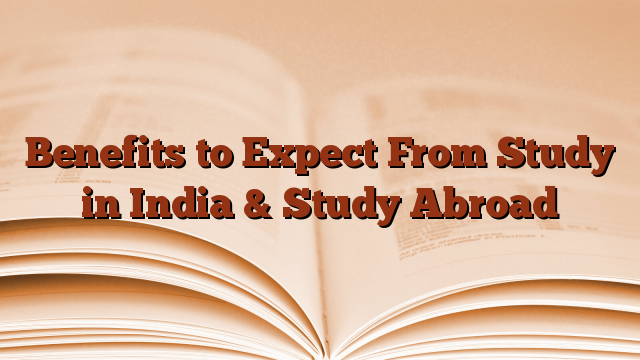 Benefits to Expect From Study in India & Study Abroad