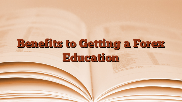 Benefits to Getting a Forex Education