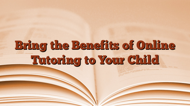 Bring the Benefits of Online Tutoring to Your Child