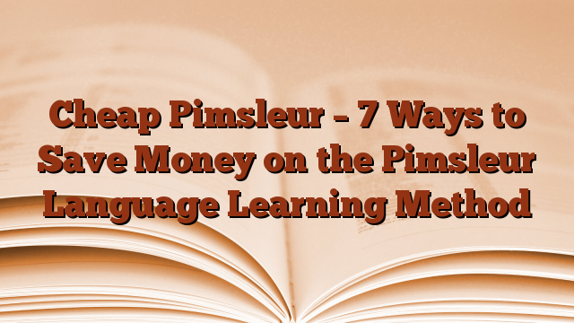 Cheap Pimsleur – 7 Ways to Save Money on the Pimsleur Language Learning Method