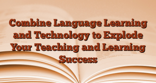 Combine Language Learning and Technology to Explode Your Teaching and Learning Success