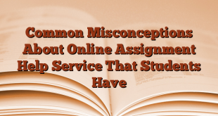 Common Misconceptions About Online Assignment Help Service That Students Have