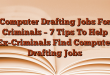 Computer Drafting Jobs For Criminals – 7 Tips To Help Ex-Criminals Find Computer Drafting Jobs