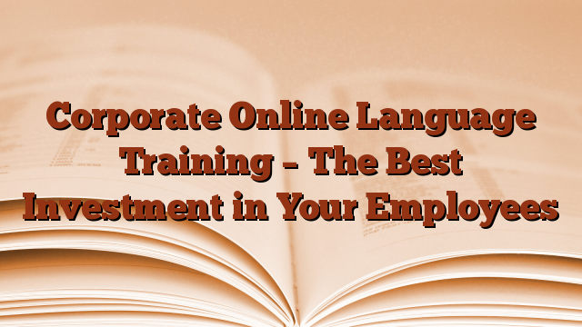 Corporate Online Language Training – The Best Investment in Your Employees