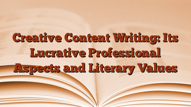 Creative Content Writing: Its Lucrative Professional Aspects and Literary Values