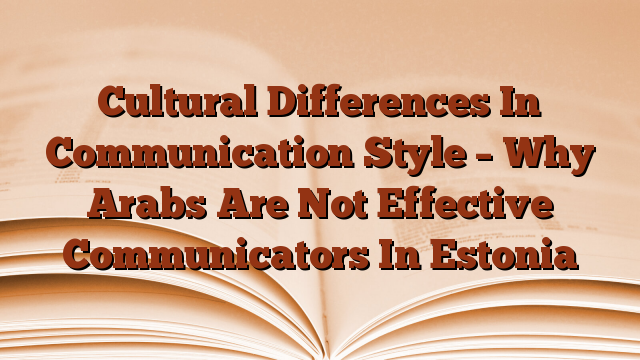 Cultural Differences In Communication Style – Why Arabs Are Not Effective Communicators In Estonia