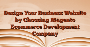 Design Your Business Website by Choosing Magento Ecommerce Development Company