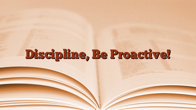 Discipline, Be Proactive!