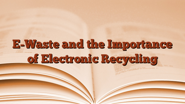 E-Waste and the Importance of Electronic Recycling