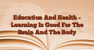 Education And Health – Learning Is Good For The Brain And The Body