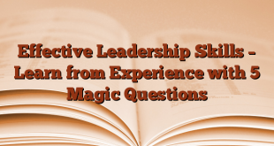 Effective Leadership Skills – Learn from Experience with 5 Magic Questions