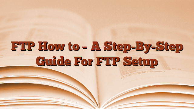 FTP How to – A Step-By-Step Guide For FTP Setup