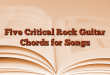 Five Critical Rock Guitar Chords for Songs