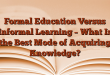 Formal Education Versus Informal Learning – What Is the Best Mode of Acquiring Knowledge?