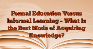 Formal Education Versus Informal Learning – What Is the Best Mode of Acquiring Knowledge?