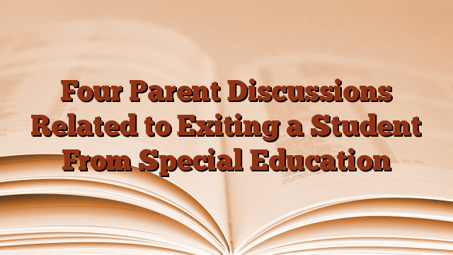 Four Parent Discussions Related to Exiting a Student From Special Education