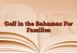 Golf in the Bahamas For Families