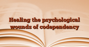 Healing the psychological wounds of codependency