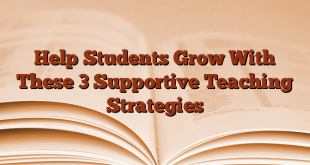 Help Students Grow With These 3 Supportive Teaching Strategies