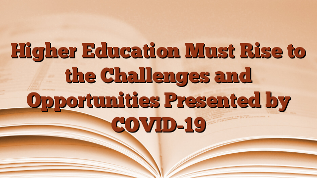 Higher Education Must Rise to the Challenges and Opportunities Presented by COVID-19