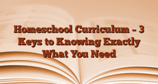 Homeschool Curriculum – 3 Keys to Knowing Exactly What You Need