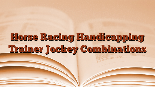 Horse Racing Handicapping Trainer Jockey Combinations