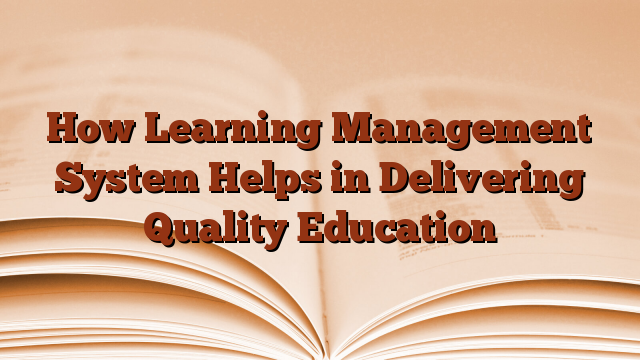 How Learning Management System Helps in Delivering Quality Education