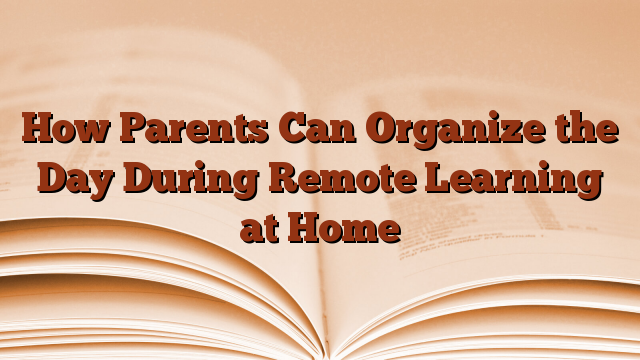 How Parents Can Organize the Day During Remote Learning at Home