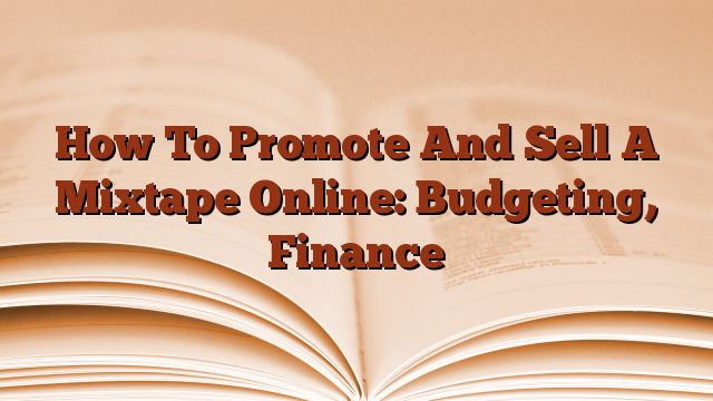 How To Promote And Sell A Mixtape Online: Budgeting, Finance