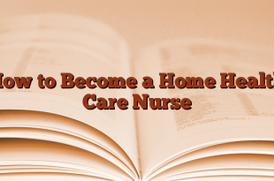 How to Become a Home Health Care Nurse