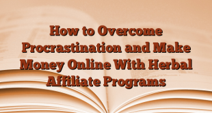 How to Overcome Procrastination and Make Money Online With Herbal Affiliate Programs
