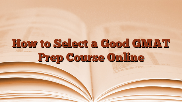 How to Select a Good GMAT Prep Course Online