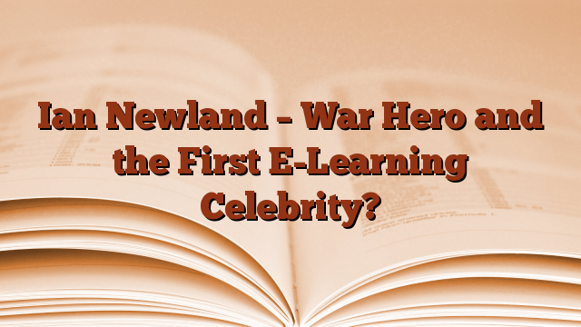 Ian Newland – War Hero and the First E-Learning Celebrity?