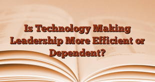 Is Technology Making Leadership More Efficient or Dependent?