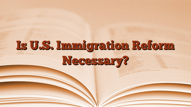 Is U.S. Immigration Reform Necessary?
