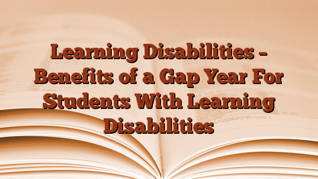 Learning Disabilities – Benefits of a Gap Year For Students With Learning Disabilities