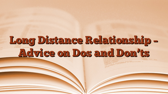 Long Distance Relationship – Advice on Dos and Don’ts