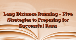 Long Distance Running – Five Strategies to Preparing for Successful Runs
